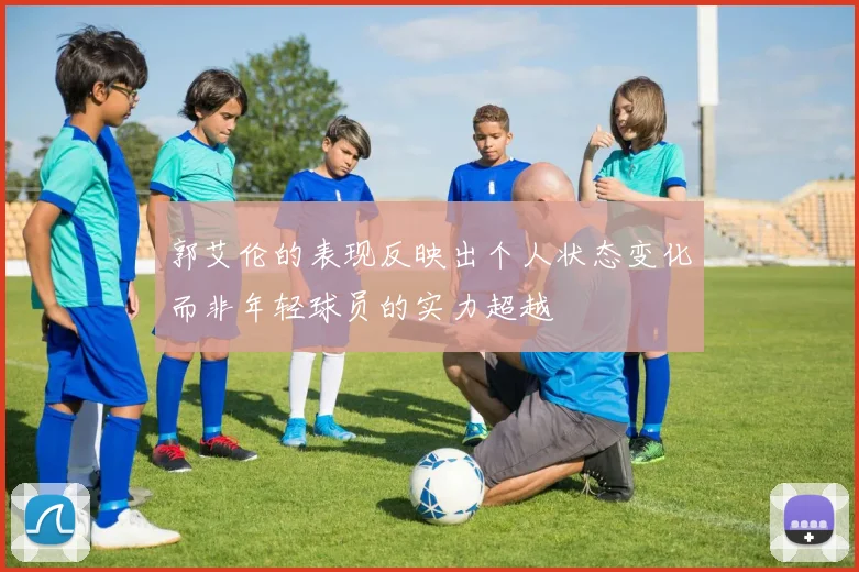 郭艾伦的表现反映出个人状态变化而非年轻球员的实力超越