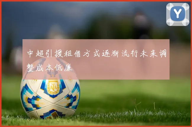 中超引援租借方式逐渐流行未来调整成本低廉