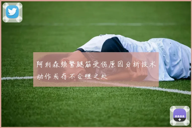 阿利森频繁腿筋受伤原因分析技术动作或存不合理之处