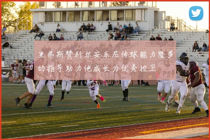 里弗斯赞科尔安东尼传球能力隆多的指导助力他成长为优秀控卫