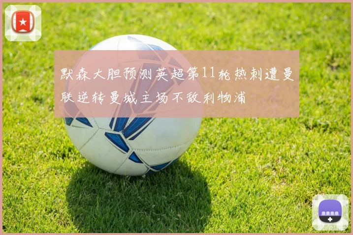 默森大胆预测英超第11轮热刺遭曼联逆转曼城主场不敌利物浦