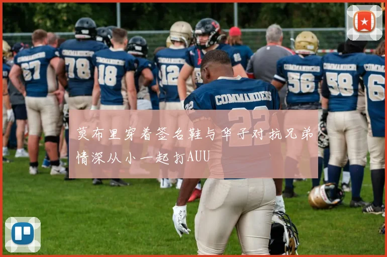 莫布里穿着签名鞋与华子对抗兄弟情深从小一起打AUU