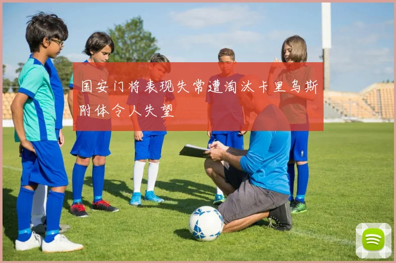 国安门将表现失常遭淘汰卡里乌斯附体令人失望