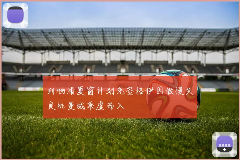 利物浦夏窗计划免签格伊因傲慢失良机曼城乘虚而入