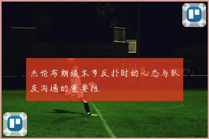 杰伦布朗谈末节反扑时的心态与队友沟通的重要性