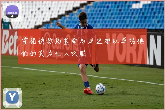 霍福德称约基奇与库里难以单防他们的实力让人叹服