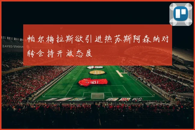 帕尔梅拉斯欲引进热苏斯阿森纳对转会持开放态度
