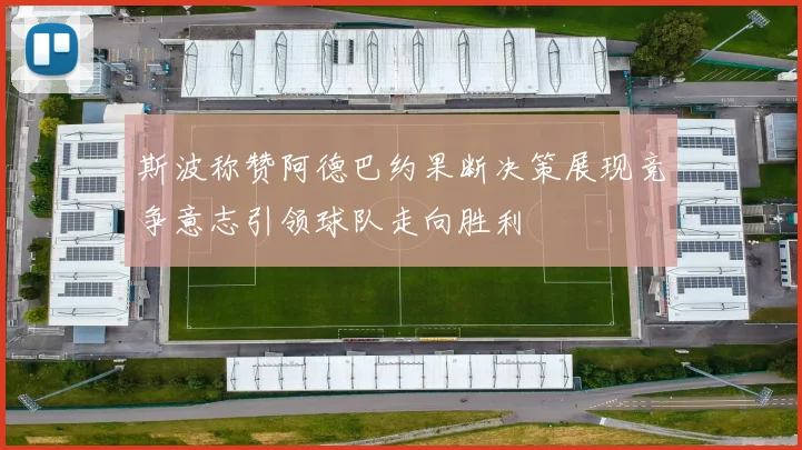 斯波称赞阿德巴约果断决策展现竞争意志引领球队走向胜利