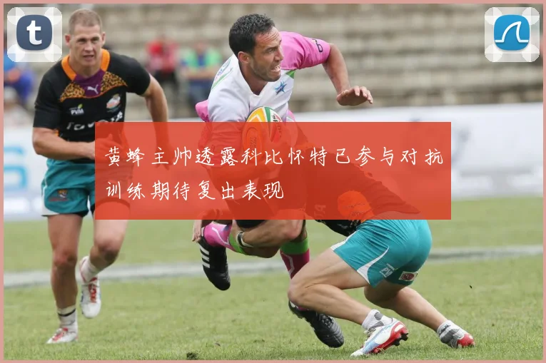 黄蜂主帅透露科比怀特已参与对抗训练期待复出表现