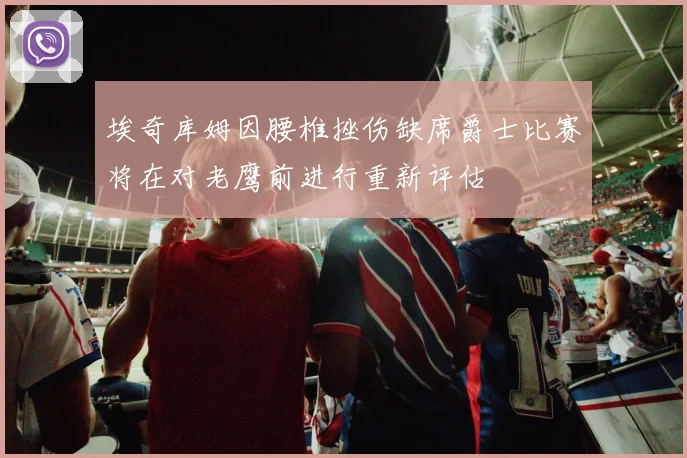 埃奇库姆因腰椎挫伤缺席爵士比赛将在对老鹰前进行重新评估