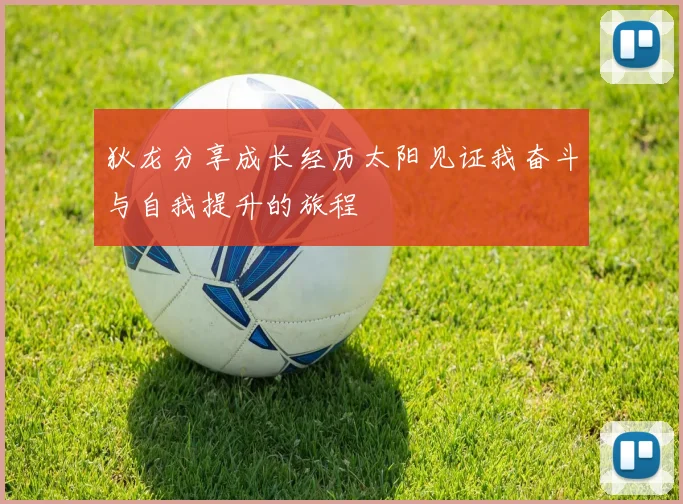 狄龙分享成长经历太阳见证我奋斗与自我提升的旅程