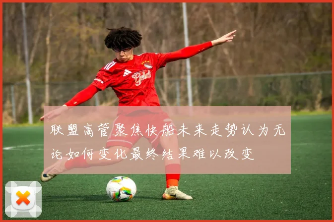 联盟高管聚焦快船未来走势认为无论如何变化最终结果难以改变