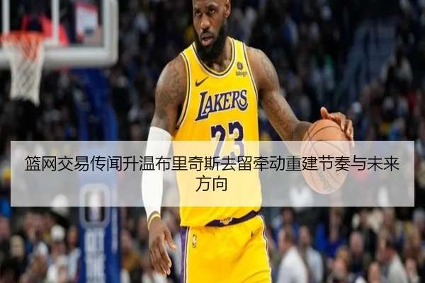 篮网交易传闻升温布里奇斯去留牵动重建节奏与未来方向 - kaiyun